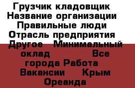 Грузчик-кладовщик › Название организации ­ Правильные люди › Отрасль предприятия ­ Другое › Минимальный оклад ­ 26 000 - Все города Работа » Вакансии   . Крым,Ореанда